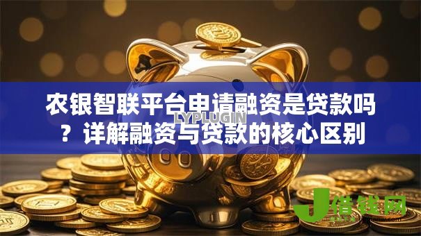 农银智联平台申请融资是贷款吗？详解融资与贷款的核心区别