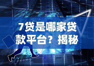 7贷是哪家贷款平台?揭秘背后资金来源与风险分析 7贷是哪家贷款平台?揭秘背后资金来源与风险分析