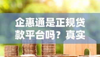 企惠通是正规贷款平台吗？真实测评与用户反馈
