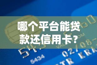 哪个平台能贷款还信用卡？2023年靠谱渠道推荐