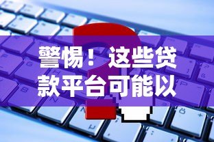 警惕！这些贷款平台可能以征信为代价