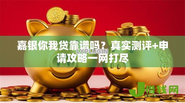 嘉银你我贷靠谱吗?真实测评+申请攻略一网打尽 嘉银你我贷靠谱吗?真实测评+申请攻略一网打尽