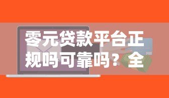 零元贷款平台正规吗可靠吗？全面解析风险与选择技巧