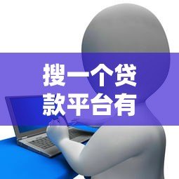 搜一个贷款平台有哪些？正规靠谱渠道推荐指南