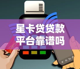 星卡贷贷款平台靠谱吗？真实用户评测+避坑指南