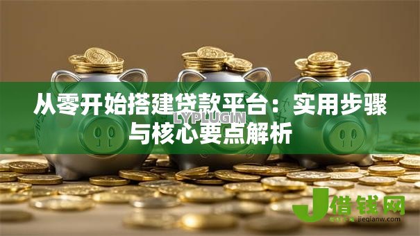 从零开始搭建贷款平台：实用步骤与核心要点解析