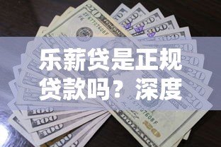 乐薪贷是正规贷款吗？深度解析乐薪贷平台资质与借款流程