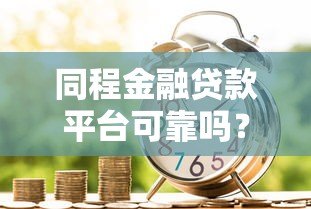 同程金融贷款平台可靠吗?真实测评解析 同程金融贷款平台可靠吗?真实测评解析