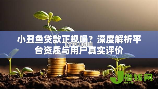 小丑鱼贷款正规吗?深度解析平台资质与用户真实评价 小丑鱼贷款正规吗?深度解析平台资质与用户真实评价