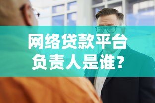 网络贷款平台负责人是谁？深度解析平台背后的核心角色
