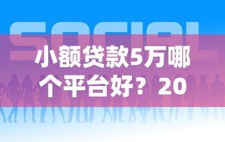 小额贷款5万哪个平台好？2023年正规平台推荐及申请攻略
