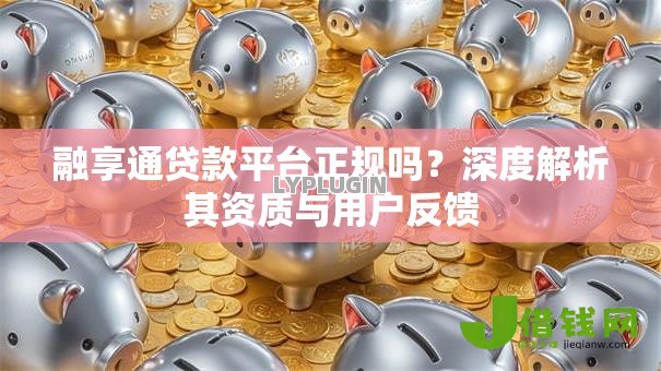 融享通贷款平台正规吗?深度解析其资质与用户反馈 融享通贷款平台正规吗?深度解析其资质与用户反馈
