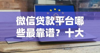 微信贷款平台哪些最靠谱？十大安全可靠的选择推荐