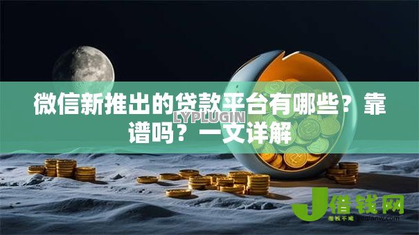 微信新推出的贷款平台有哪些?靠谱吗?一文详解 微信新推出的贷款平台有哪些?靠谱吗?一文详解