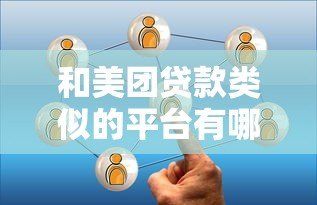 和美团贷款类似的平台有哪些?这5个靠谱选择值得一试 和美团贷款类似的平台有哪些?这5个靠谱选择值得一试