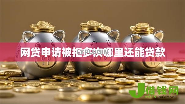 网贷申请被拒多次哪里还能贷款 网贷申请被拒多次哪里还能贷款