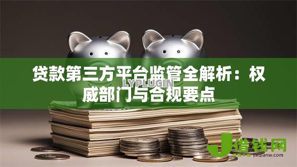 贷款第三方平台监管全解析：权威部门与合规要点
