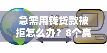 急需用钱贷款被拒怎么办？8个真实原因与补救方案