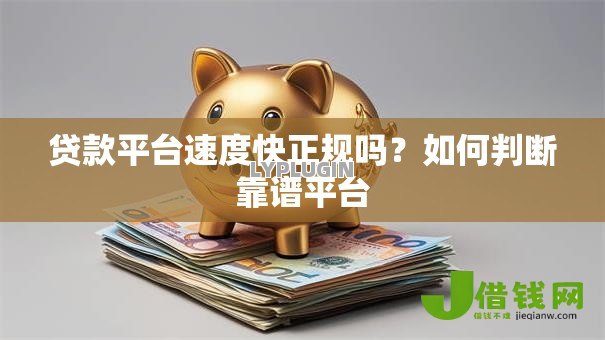 贷款平台速度快正规吗？如何判断靠谱平台