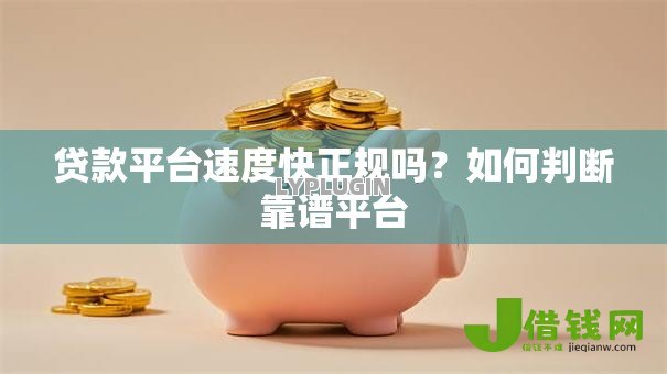 贷款平台速度快正规吗？如何判断靠谱平台