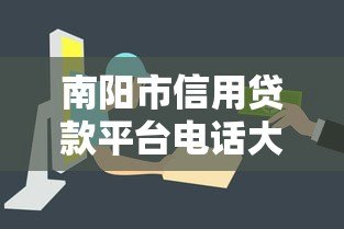 南阳市信用贷款平台电话大全及申请攻略 - 快速获取贷款资金