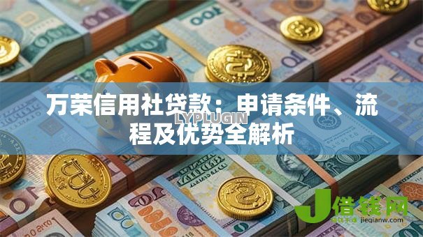 万荣信用社贷款：申请条件、流程及优势全解析