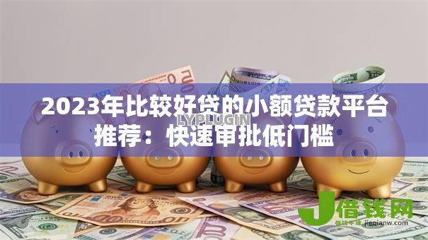 2023年比较好贷的小额贷款平台推荐：快速审批低门槛