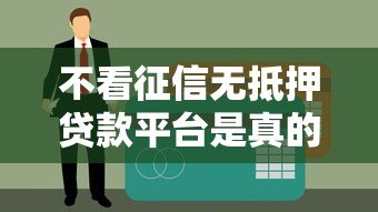 不看征信无抵押贷款平台是真的吗?揭秘背后真相与风险 不看征信无抵押贷款平台是真的吗?揭秘背后真相与风险