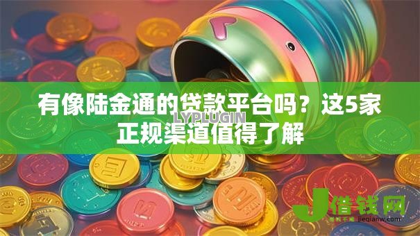 有像陆金通的贷款平台吗？这5家正规渠道值得了解