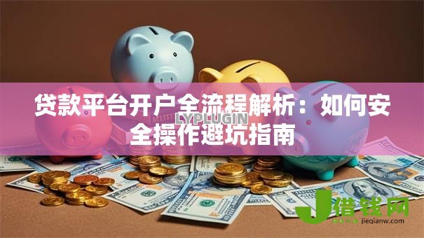 贷款平台开户全流程解析：如何安全操作避坑指南