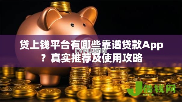 贷上钱平台有哪些靠谱贷款App？真实推荐及使用攻略