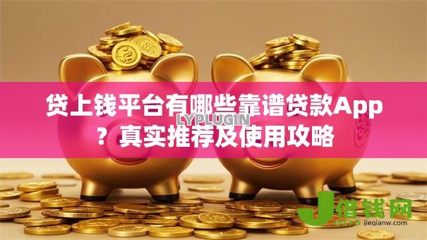 贷上钱平台有哪些靠谱贷款App？真实推荐及使用攻略