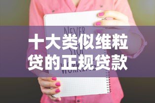 十大类似维粒贷的正规贷款平台推荐：快速审批，安全可靠