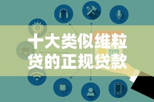 十大类似维粒贷的正规贷款平台推荐：快速审批，安全可靠