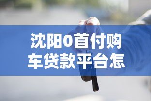 沈阳0首付购车贷款平台怎么选？实测避坑指南