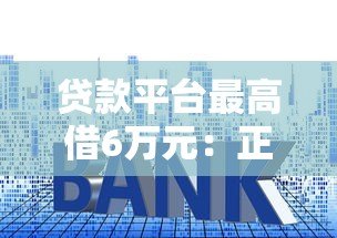 贷款平台最高借6万元：正规渠道申请指南及额度提升技巧