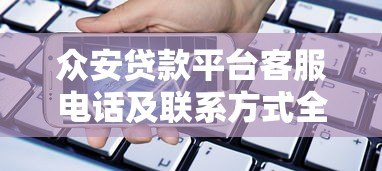 众安贷款平台客服电话及联系方式全解析|快速咨询贷款问题 众安贷款平台客服电话及联系方式全解析|快速咨询贷款问题