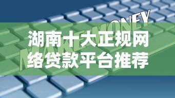 湖南十大正规网络贷款平台推荐（2023最新盘点）