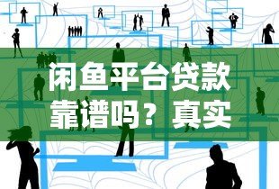 闲鱼平台贷款靠谱吗?真实用户经验与风险解析 闲鱼平台贷款靠谱吗?真实用户经验与风险解析