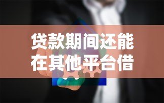 贷款期间还能在其他平台借钱吗？这5个影响必须提前知道