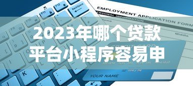2023年哪个贷款平台小程序容易申请？十大平台对比推荐