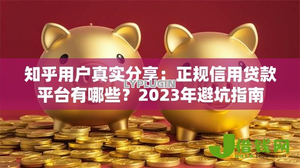 知乎用户真实分享：正规信用贷款平台有哪些？2023年避坑指南