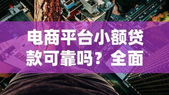 电商平台小额贷款可靠吗?全面解析风险与注意事项 电商平台小额贷款可靠吗?全面解析风险与注意事项