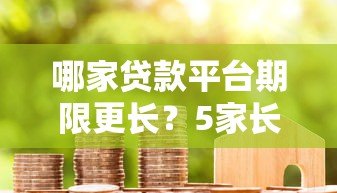 哪家贷款平台期限更长?5家长期限贷款平台对比推荐 哪家贷款平台期限更长?5家长期限贷款平台对比推荐