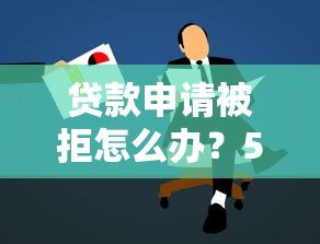 贷款申请被拒怎么办?5个步骤教你解决难题 贷款申请被拒怎么办?5个步骤教你解决难题