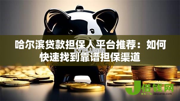哈尔滨贷款担保人平台推荐:如何快速找到靠谱担保渠道 哈尔滨贷款担保人平台推荐:如何快速找到靠谱担保渠道