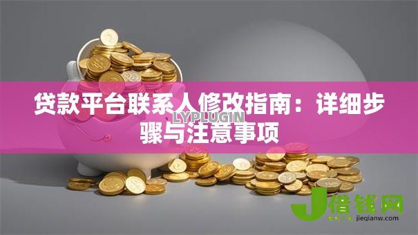 贷款平台联系人修改指南：详细步骤与注意事项