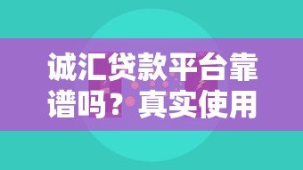 诚汇贷款平台靠谱吗？真实使用体验与全面解析