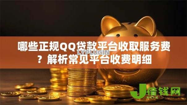 哪些正规QQ贷款平台收取服务费？解析常见平台收费明细