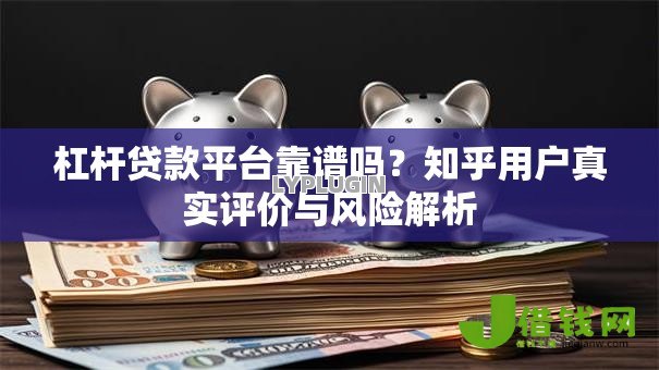 杠杆贷款平台靠谱吗？知乎用户真实评价与风险解析